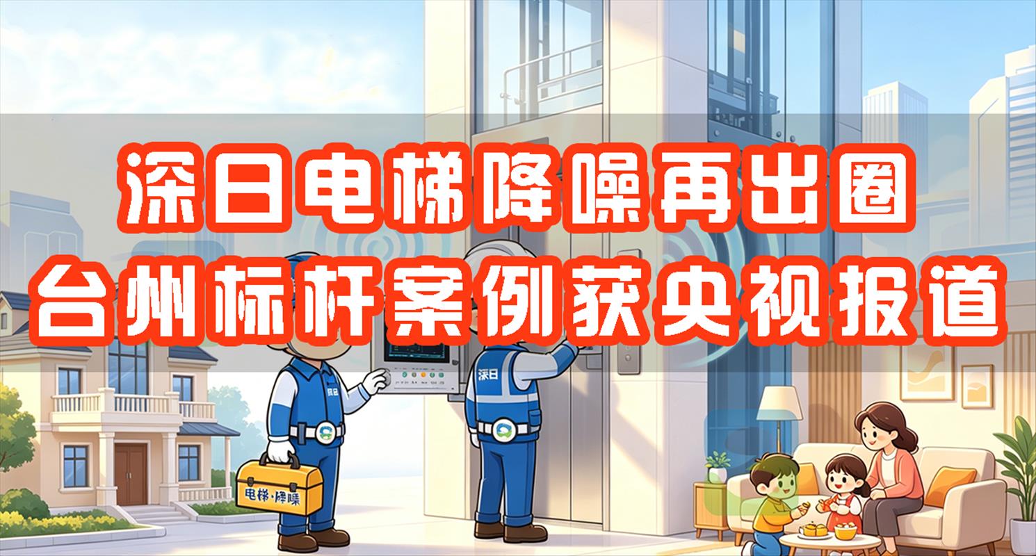 央视聚焦 | 深日电梯降噪再出圈，台州标杆案例获央视报道！